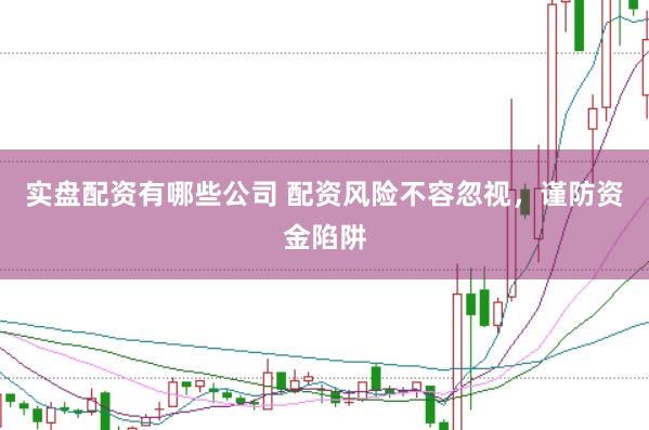 实盘配资有哪些公司 配资风险不容忽视，谨防资金陷阱