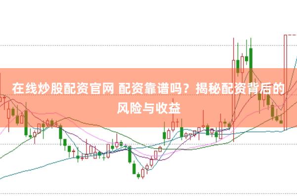 在线炒股配资官网 配资靠谱吗？揭秘配资背后的风险与收益