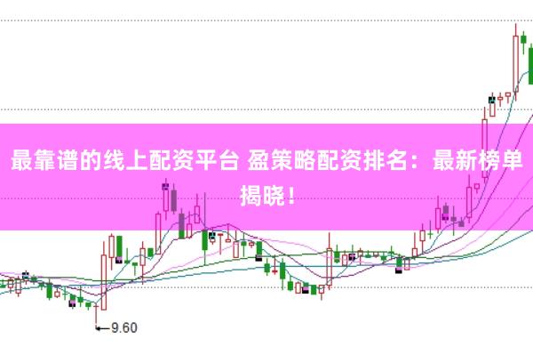 最靠谱的线上配资平台 盈策略配资排名：最新榜单揭晓！