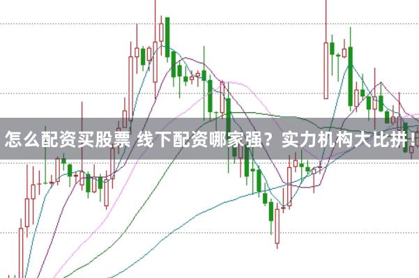 怎么配资买股票 线下配资哪家强？实力机构大比拼！