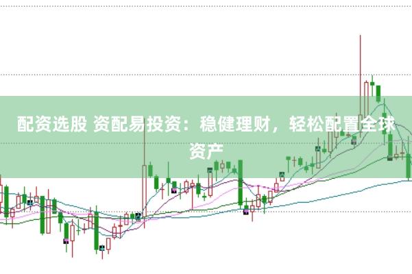 配资选股 资配易投资：稳健理财，轻松配置全球资产