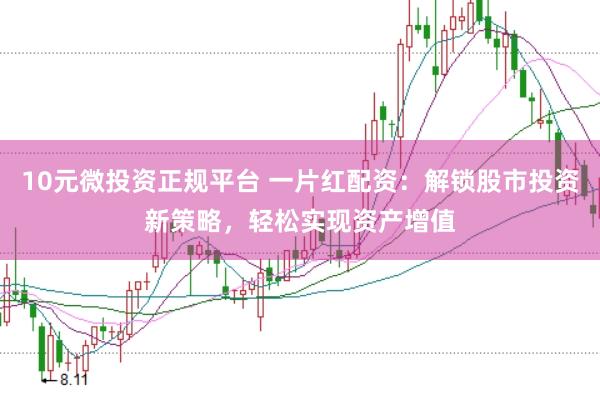 10元微投资正规平台 一片红配资：解锁股市投资新策略，轻松实现资产增值