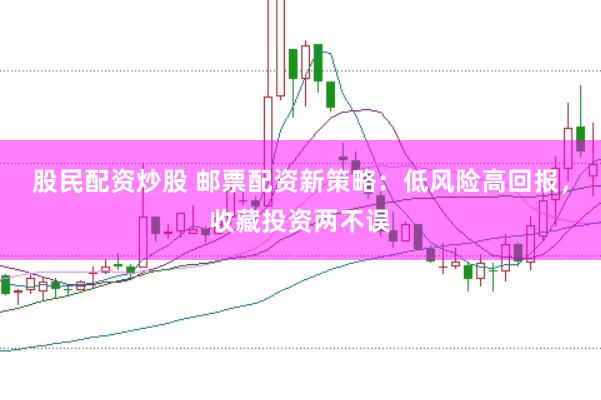 股民配资炒股 邮票配资新策略：低风险高回报，收藏投资两不误