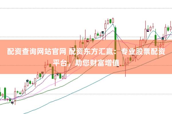 配资查询网站官网 配资东方汇赢：专业股票配资平台，助您财富增值