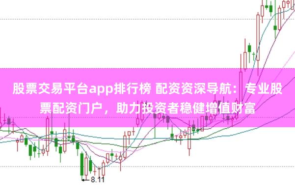 股票交易平台app排行榜 配资资深导航：专业股票配资门户，助力投资者稳健增值财富