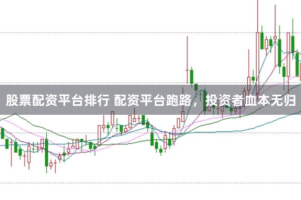 股票配资平台排行 配资平台跑路，投资者血本无归