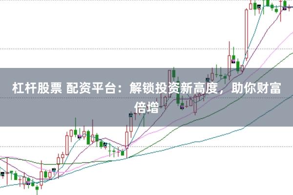 杠杆股票 配资平台：解锁投资新高度，助你财富倍增