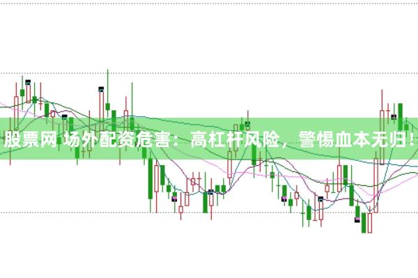 股票网 场外配资危害：高杠杆风险，警惕血本无归！