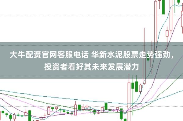 大牛配资官网客服电话 华新水泥股票走势强劲，投资者看好其未来发展潜力