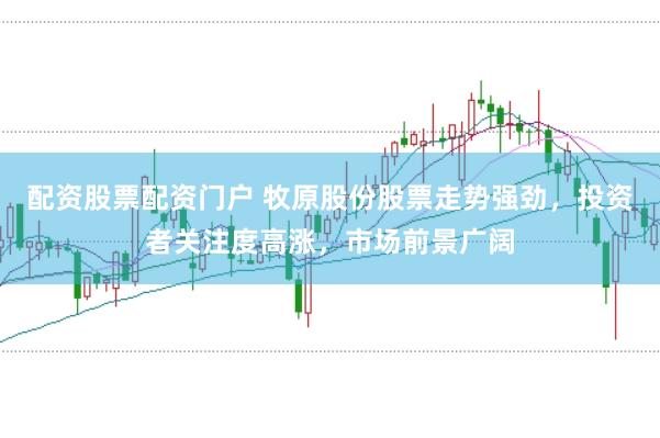 配资股票配资门户 牧原股份股票走势强劲，投资者关注度高涨，市场前景广阔