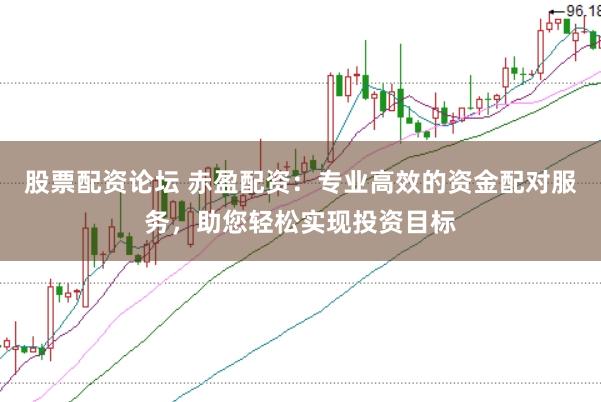 股票配资论坛 赤盈配资：专业高效的资金配对服务，助您轻松实现投资目标