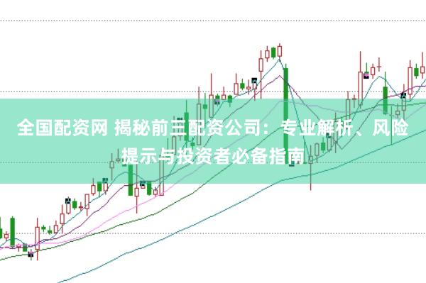 全国配资网 揭秘前三配资公司：专业解析、风险提示与投资者必备指南