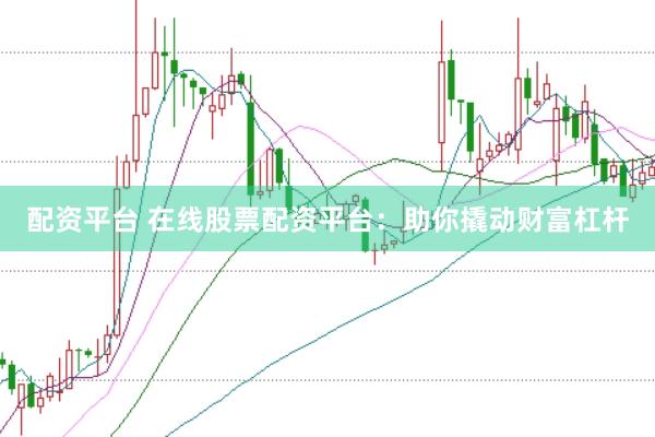配资平台 在线股票配资平台:助你撬动财富杠杆