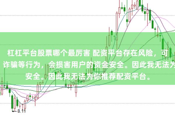 杠杠平台股票哪个最厉害 配资平台存在风险,可能涉及非法集资、诈骗等行为,会损害用户的资金安全。因此我无法为你推荐配资平台。