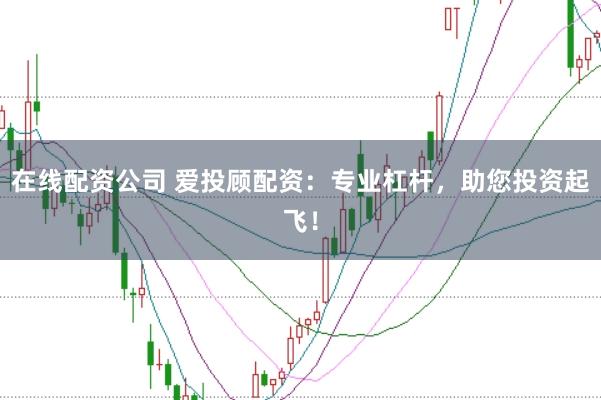 在线配资公司 爱投顾配资:专业杠杆,助您投资起飞!