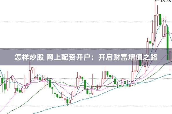 怎样炒股 网上配资开户：开启财富增值之路