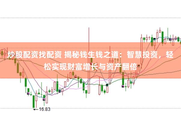 炒股配资找配资 揭秘钱生钱之道:智慧投资,轻松实现财富增长与资产翻倍