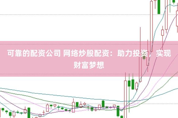 可靠的配资公司 网络炒股配资:助力投资,实现财富梦想