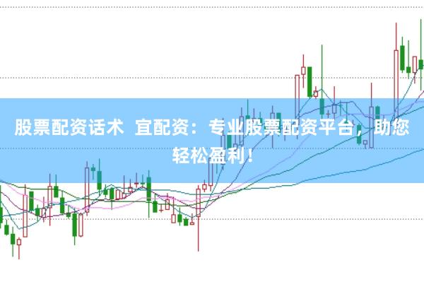 股票配资话术  宜配资：专业股票配资平台，助您轻松盈利！
