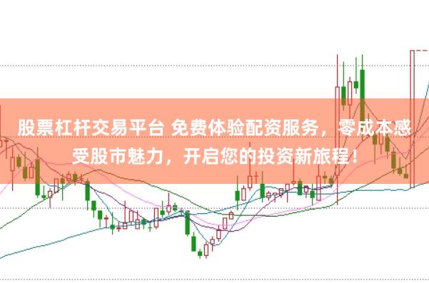 股票杠杆交易平台 免费体验配资服务,零成本感受股市魅力,开启您的投资新旅程!