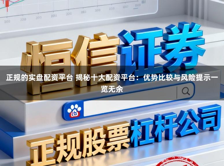 正规的实盘配资平台 揭秘十大配资平台:优势比较与风险提示一览无余