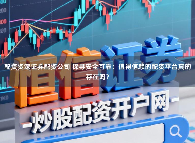 配资资深证券配资公司 探寻安全可靠：值得信赖的配资平台真的存在吗？