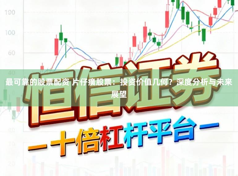最可靠的股票配资 片仔癀股票：投资价值几何？深度分析与未来展望