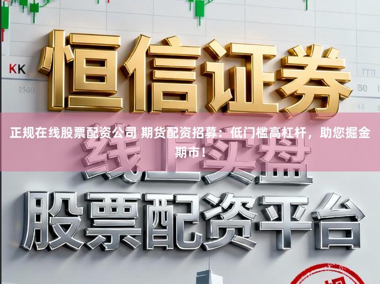 正规在线股票配资公司 期货配资招募:低门槛高杠杆,助您掘金期市!