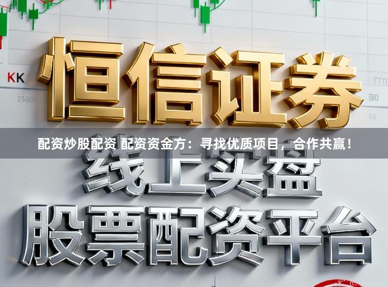 配资炒股配资 配资资金方:寻找优质项目,合作共赢!