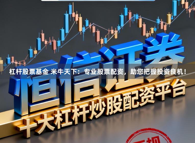杠杆股票基金 米牛天下：专业股票配资，助您把握投资良机！