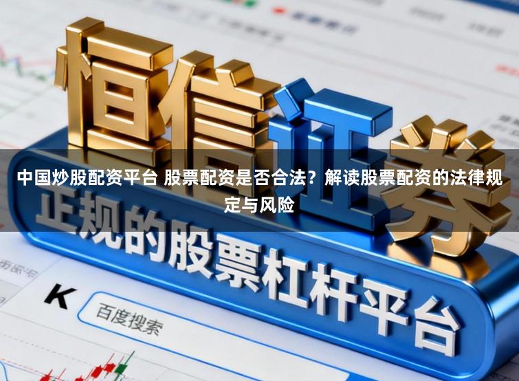 中国炒股配资平台 股票配资是否合法?解读股票配资的法律规定与风险