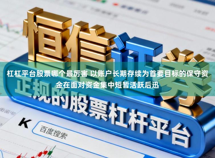 杠杠平台股票哪个最厉害 以账户长期存续为首要目标的保守资金在面对资金集中短暂活跃后迅