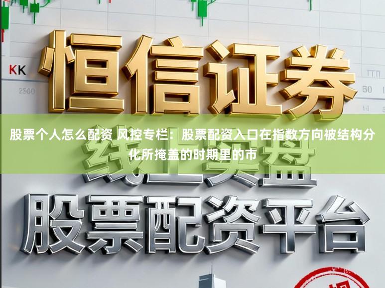 股票个人怎么配资 风控专栏:股票配资入口在指数方向被结构分化所掩盖的时期里的市