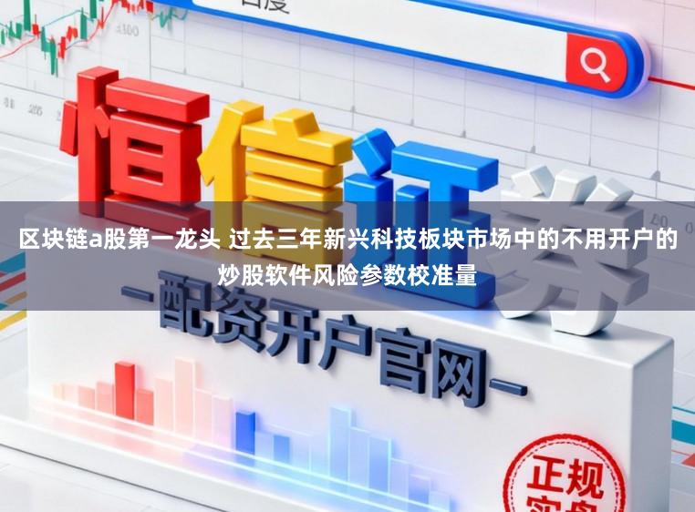 区块链a股第一龙头 过去三年新兴科技板块市场中的不用开户的炒股软件风险参数校准量