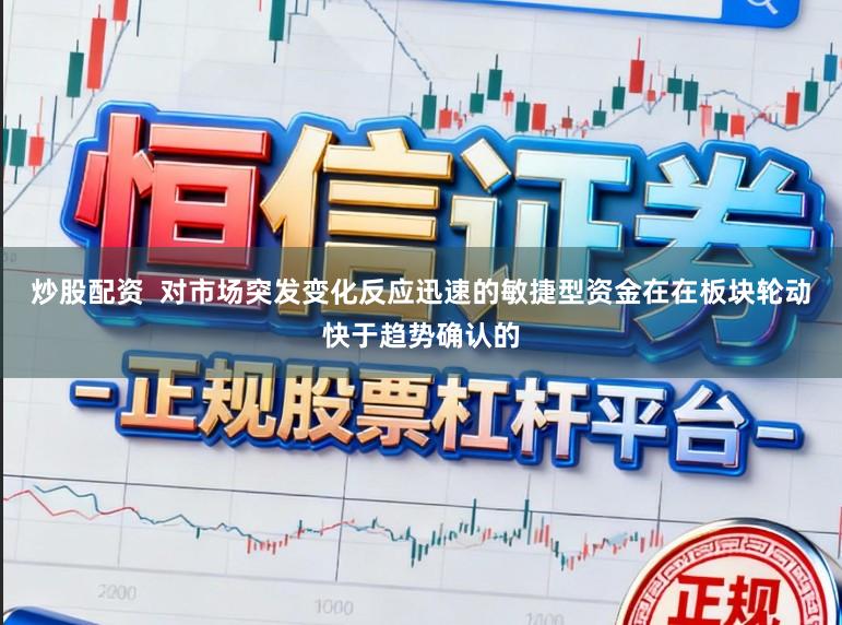炒股配资  对市场突发变化反应迅速的敏捷型资金在在板块轮动快于趋势确认的