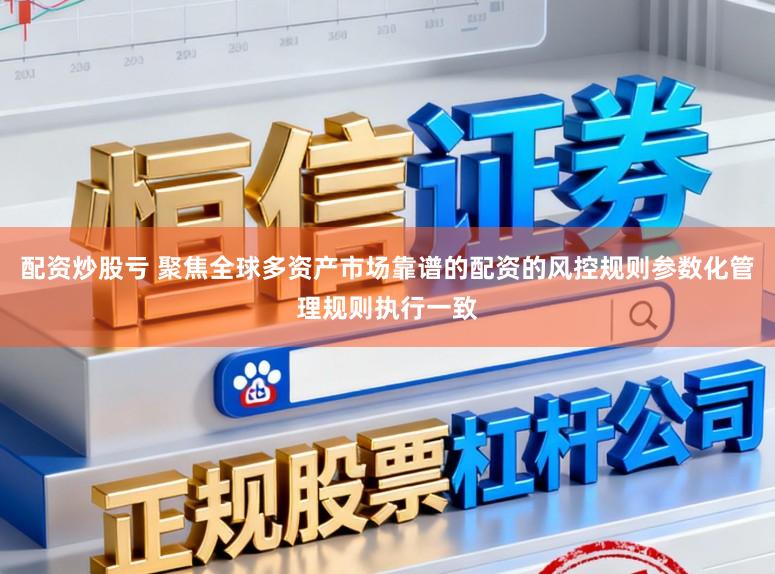 配资炒股亏 聚焦全球多资产市场靠谱的配资的风控规则参数化管理规则执行一致