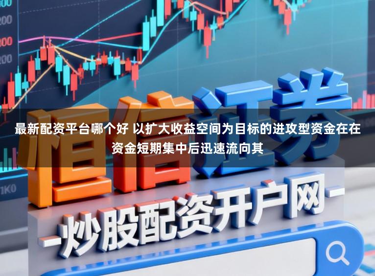 最新配资平台哪个好 以扩大收益空间为目标的进攻型资金在在资金短期集中后迅速流向其