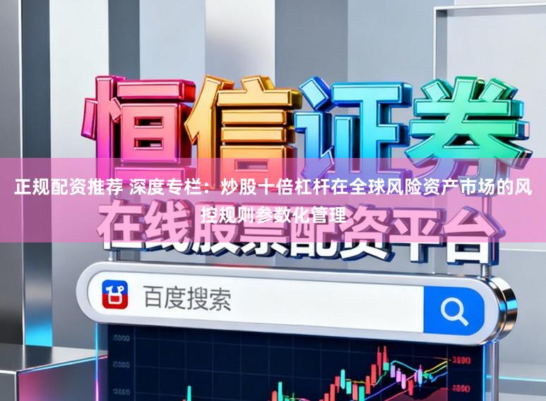 正规配资推荐 深度专栏：炒股十倍杠杆在全球风险资产市场的风控规则参数化管理