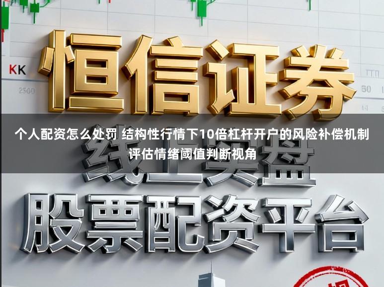 个人配资怎么处罚 结构性行情下10倍杠杆开户的风险补偿机制评估情绪阈值判断视角