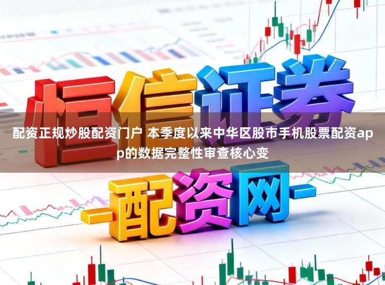 配资正规炒股配资门户 本季度以来中华区股市手机股票配资app的数据完整性审查核心变