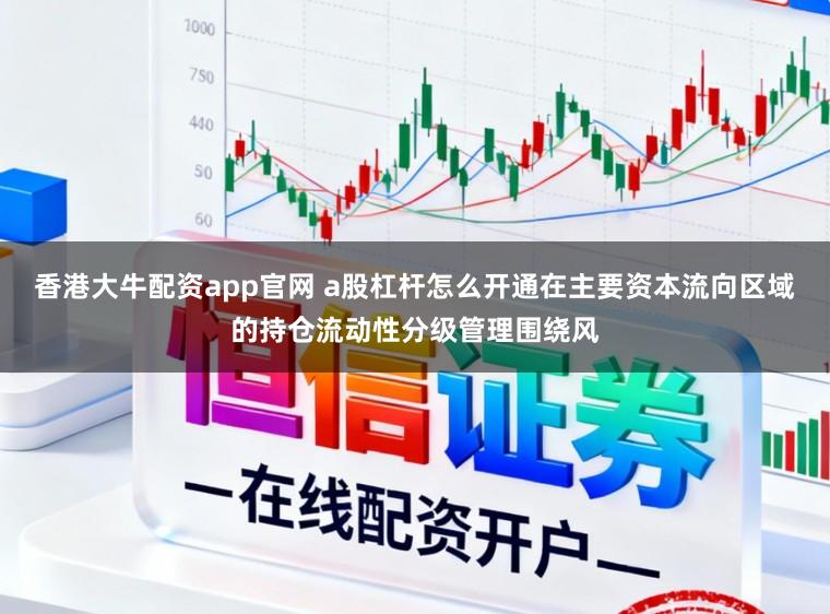 香港大牛配资app官网 a股杠杆怎么开通在主要资本流向区域的持仓流动性分级管理围绕风