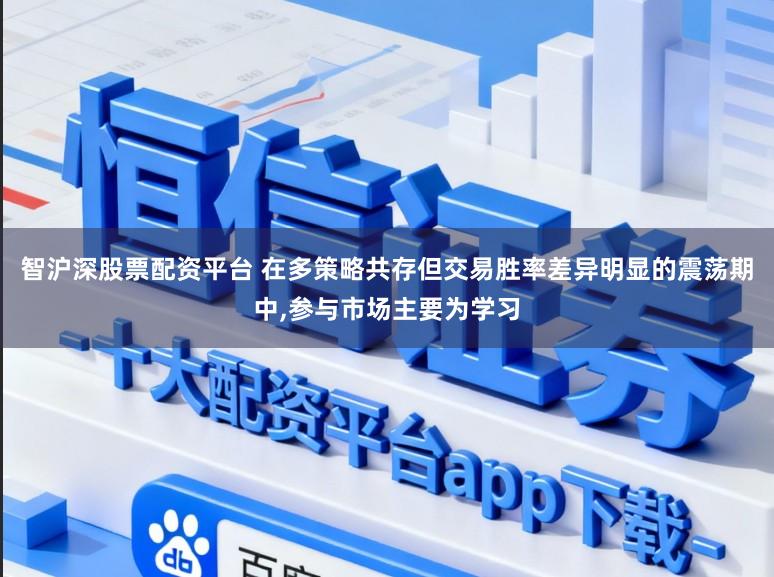 智沪深股票配资平台 在多策略共存但交易胜率差异明显的震荡期中，参与市场主要为学习
