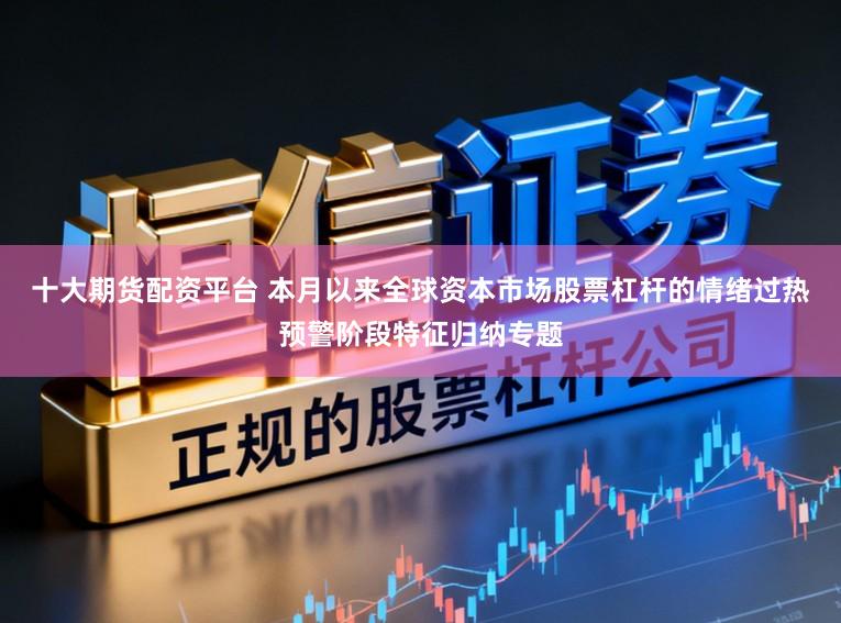 十大期货配资平台 本月以来全球资本市场股票杠杆的情绪过热预警阶段特征归纳专题