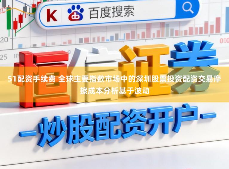 51配资手续费 全球主要指数市场中的深圳股票投资配资交易摩擦成本分析基于波动