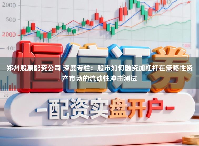 郑州股票配资公司 深度专栏：股市如何融资加杠杆在策略性资产市场的流动性冲击测试