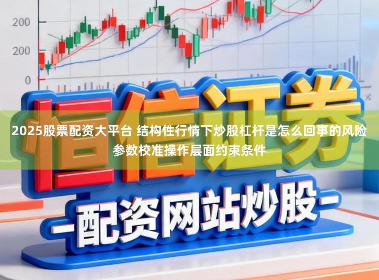 2025股票配资大平台 结构性行情下炒股杠杆是怎么回事的风险参数校准操作层面约束条件