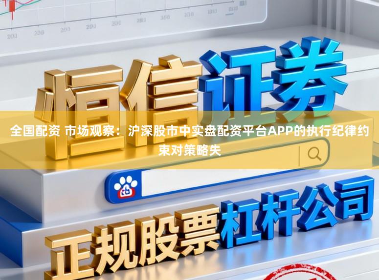 全国配资 市场观察：沪深股市中实盘配资平台APP的执行纪律约束对策略失