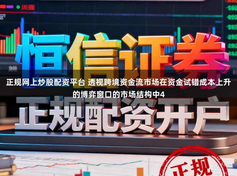 正规网上炒股配资平台 透视跨境资金流市场在资金试错成本上升的博弈窗口的市场结构中4