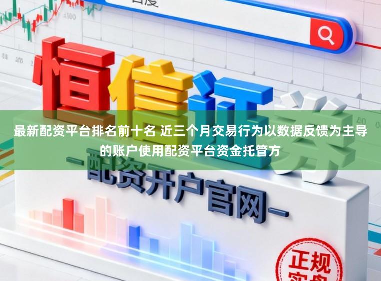 最新配资平台排名前十名 近三个月交易行为以数据反馈为主导的账户使用配资平台资金托管方