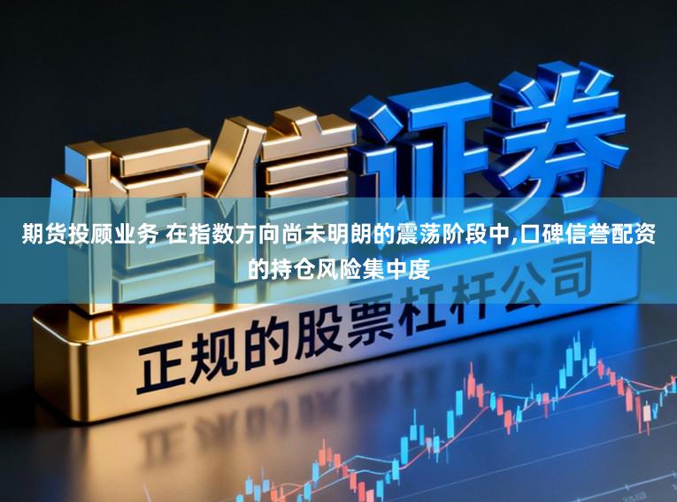 期货投顾业务 在指数方向尚未明朗的震荡阶段中，口碑信誉配资的持仓风险集中度